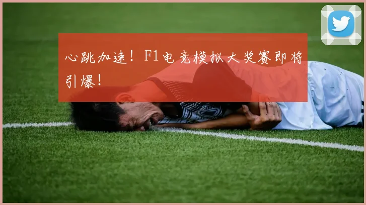 心跳加速！F1电竞模拟大奖赛即将引爆！