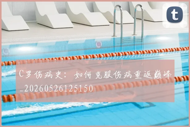 C罗伤病史：如何克服伤病重返巅峰_20260526125150