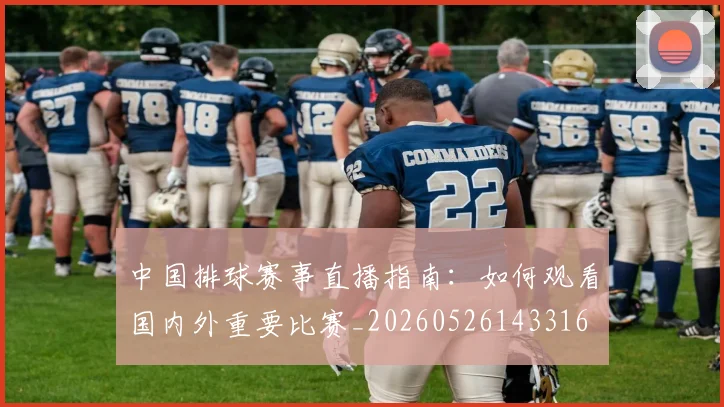 中国排球赛事直播指南:如何观看国内外重要比赛_20260526143316