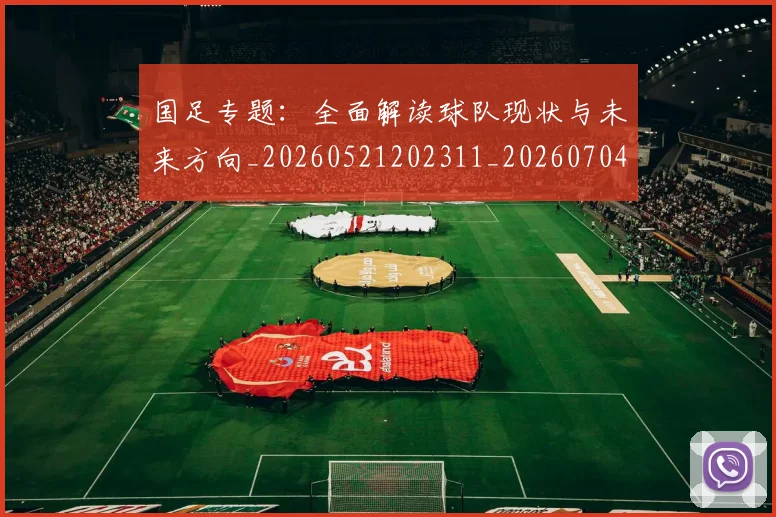 国足专题:全面解读球队现状与未来方向_20260521202311_20260704170640