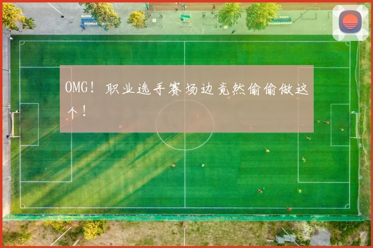 OMG！职业选手赛场边竟然偷偷做这个！
