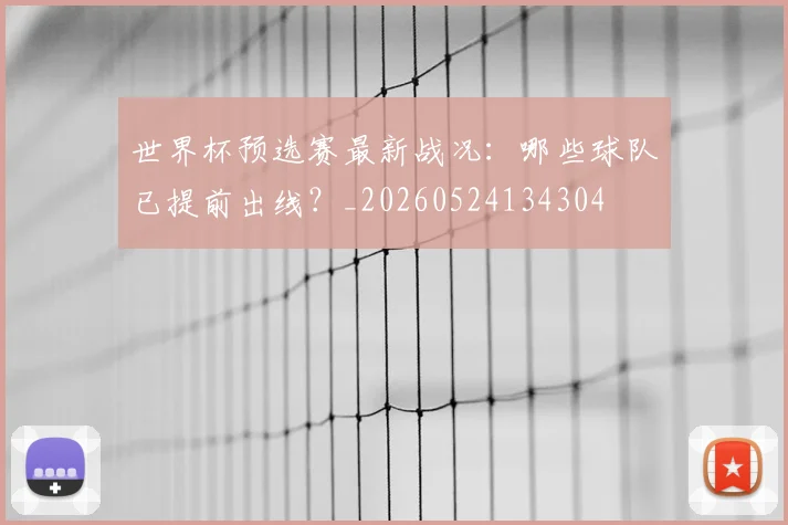世界杯预选赛最新战况:哪些球队已提前出线?_20260524134304