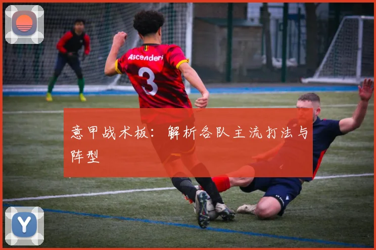 意甲战术板:解析各队主流打法与阵型