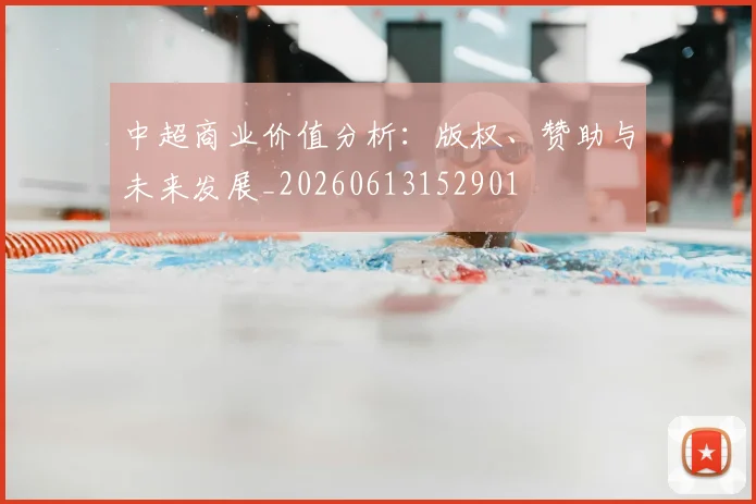 中超商业价值分析：版权、赞助与未来发展_20260613152901