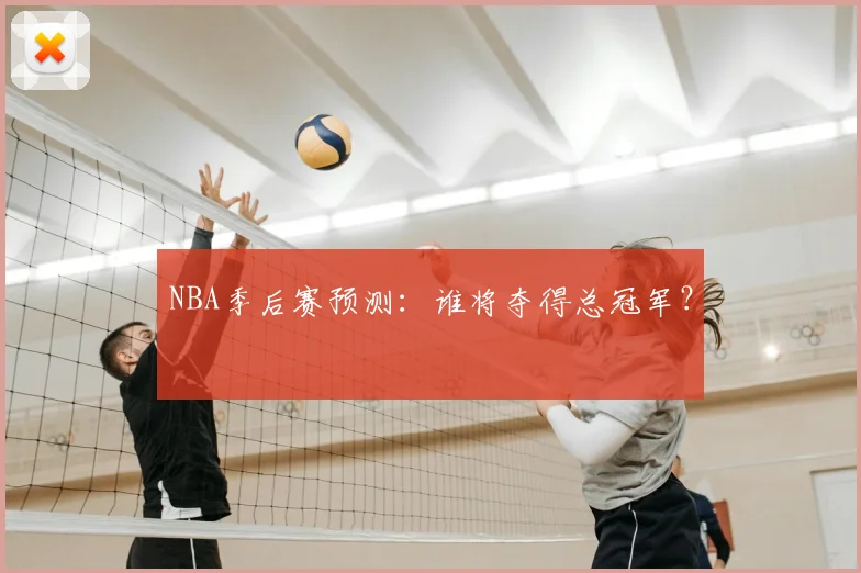 NBA季后赛预测:谁将夺得总冠军?