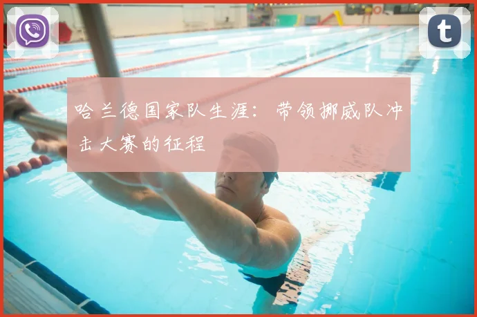 哈兰德国家队生涯：带领挪威队冲击大赛的征程