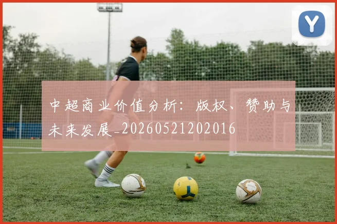 中超商业价值分析:版权、赞助与未来发展_20260521202016