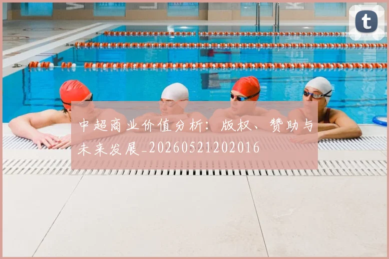 中超商业价值分析：版权、赞助与未来发展_20260521202016
