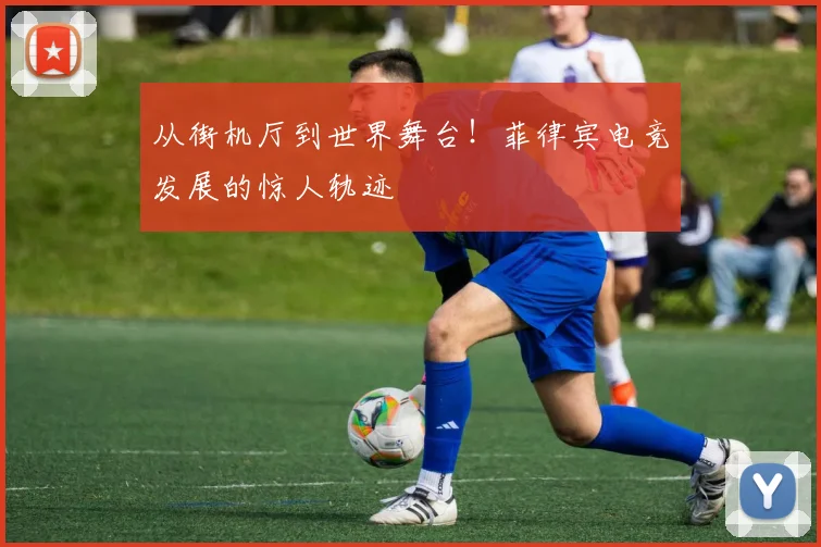 从街机厅到世界舞台!菲律宾电竞发展的惊人轨迹