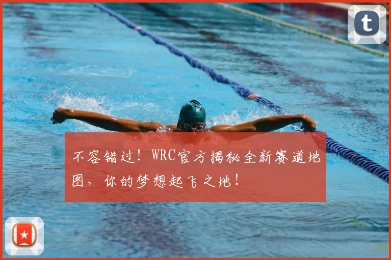 不容错过!WRC官方揭秘全新赛道地图,你的梦想起飞之地!