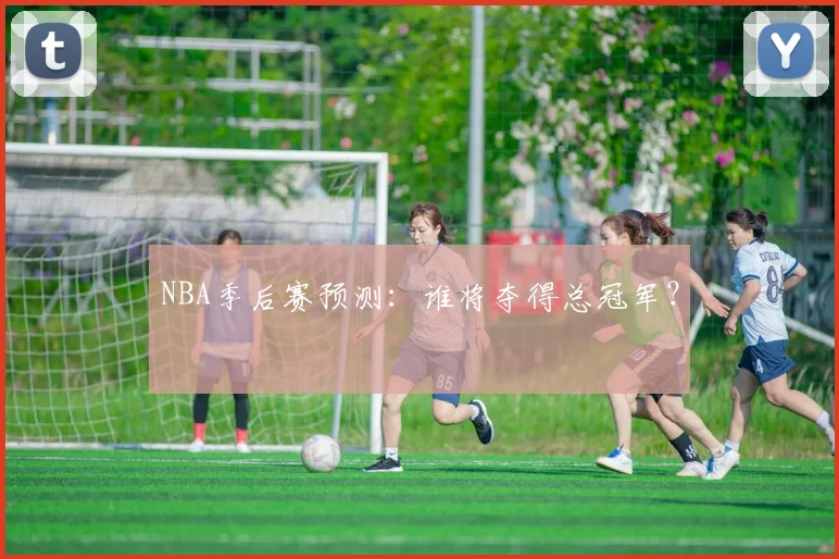 NBA季后赛预测：谁将夺得总冠军？