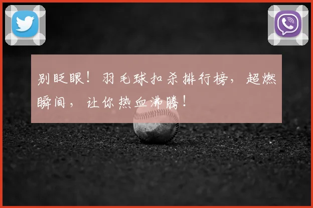 别眨眼！羽毛球扣杀排行榜，超燃瞬间，让你热血沸腾！