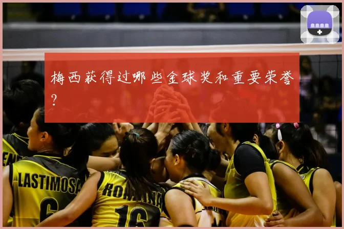 梅西获得过哪些金球奖和重要荣誉？