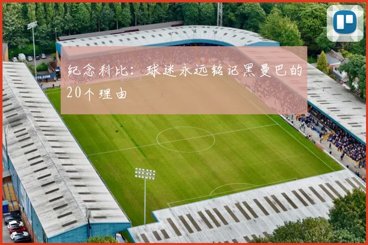 纪念科比：球迷永远铭记黑曼巴的20个理由