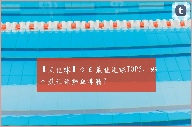 【五佳球】今日最佳进球TOP5,哪个最让你热血沸腾?