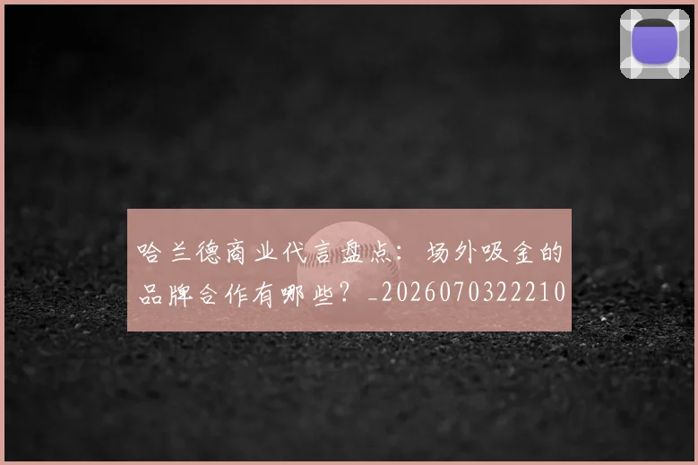 哈兰德商业代言盘点:场外吸金的品牌合作有哪些?_20260703222104