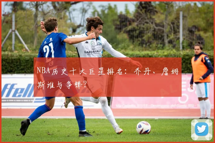 NBA历史十大巨星排名:乔丹、詹姆斯谁与争锋?