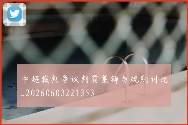 中超裁判争议判罚集锦与规则讨论_20260603221353