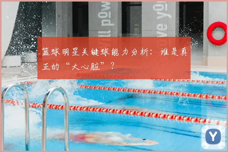 篮球明星关键球能力分析:谁是真正的“大心脏”?
