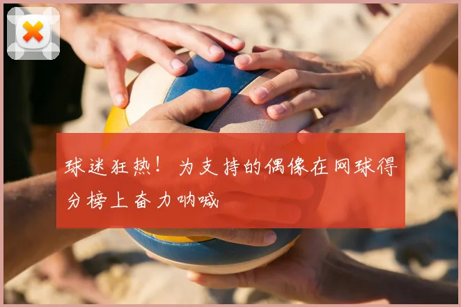 球迷狂热!为支持的偶像在网球得分榜上奋力呐喊