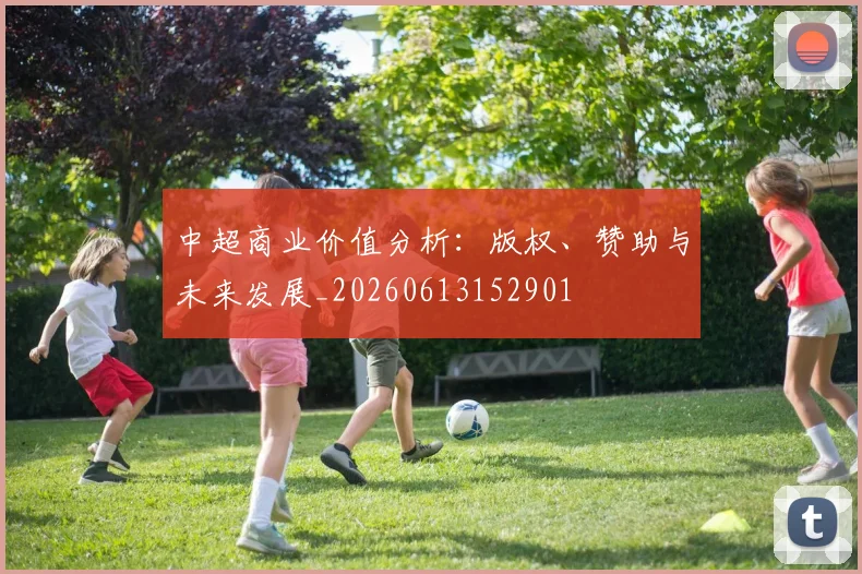 中超商业价值分析:版权、赞助与未来发展_20260613152901